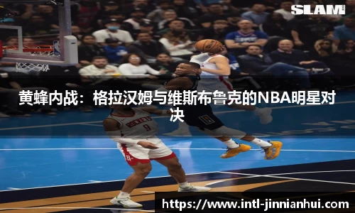 黄蜂内战：格拉汉姆与维斯布鲁克的NBA明星对决